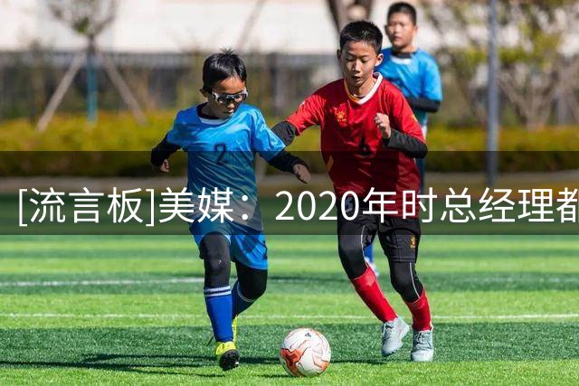 [流言板]美媒：2020年时总经理都认为怀斯曼会成为本届新秀最佳球员